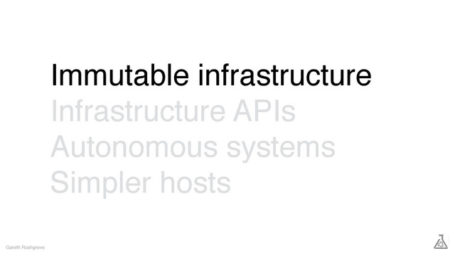 Immutable infrastructure
Infrastructure APIs
Autonomous systems
Simpler hosts
Gareth Rushgrove
