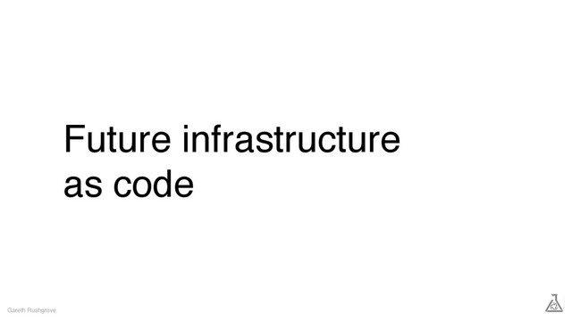 Future infrastructure
as code
Gareth Rushgrove
