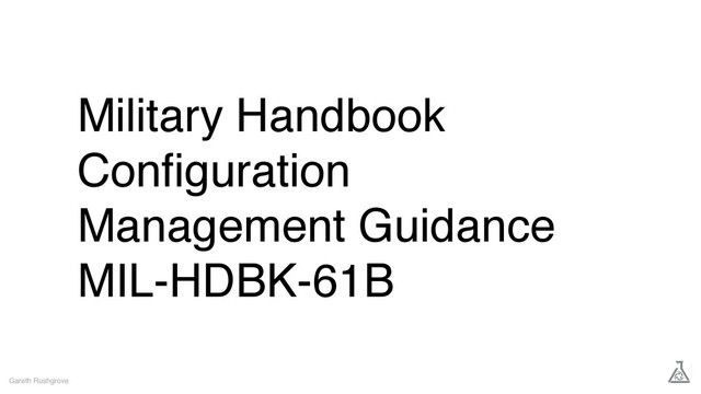 Military Handbook
Conﬁguration
Management Guidance
MIL-HDBK-61B
Gareth Rushgrove
