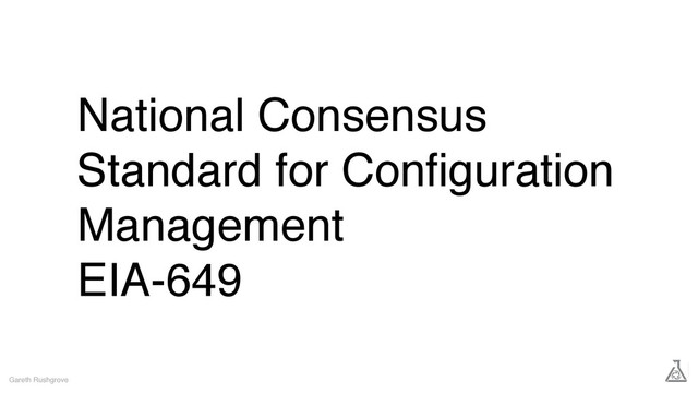 National Consensus
Standard for Conﬁguration
Management
EIA-649
Gareth Rushgrove
