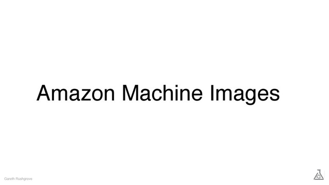 Amazon Machine Images
Gareth Rushgrove
