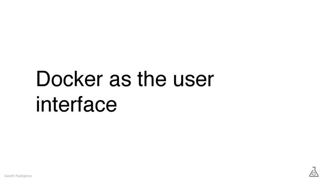 Docker as the user
interface
Gareth Rushgrove
