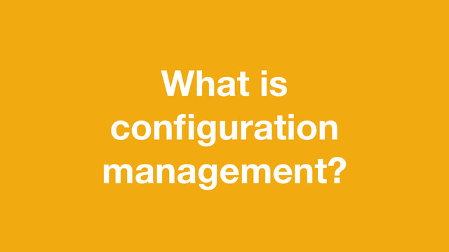 What is
conﬁguration
management?
