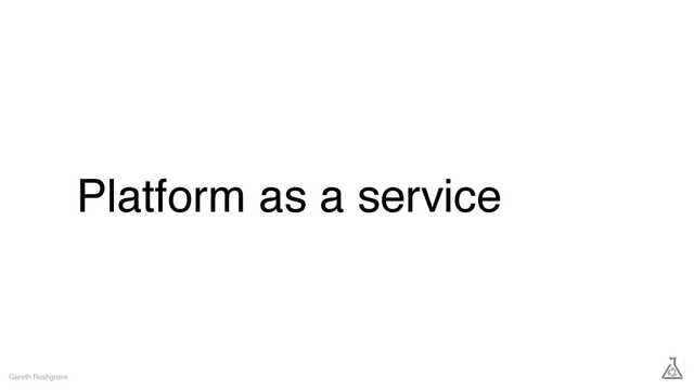 Platform as a service
Gareth Rushgrove
