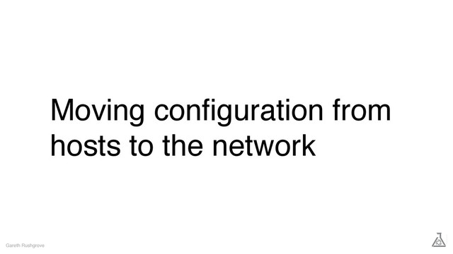 Moving conﬁguration from
hosts to the network
Gareth Rushgrove
