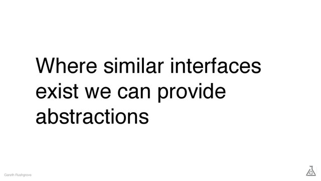 Where similar interfaces
exist we can provide
abstractions
Gareth Rushgrove
