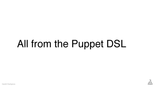 All from the Puppet DSL
Gareth Rushgrove
