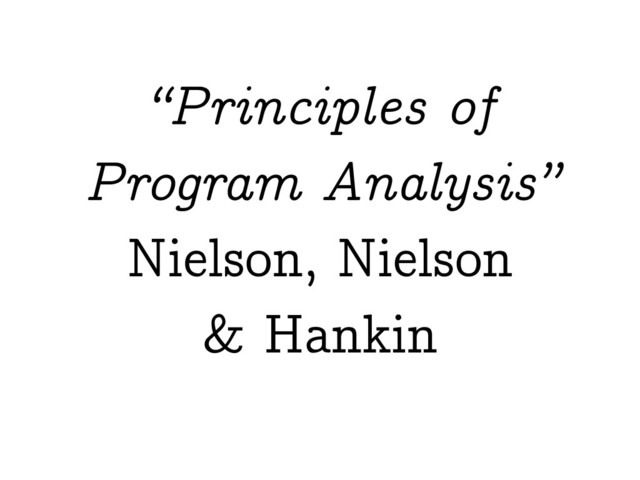 “Principles of
Program Analysis”
Nielson, Nielson
& Hankin
