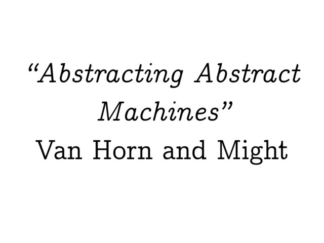 “Abstracting Abstract
Machines”
Van Horn and Might
