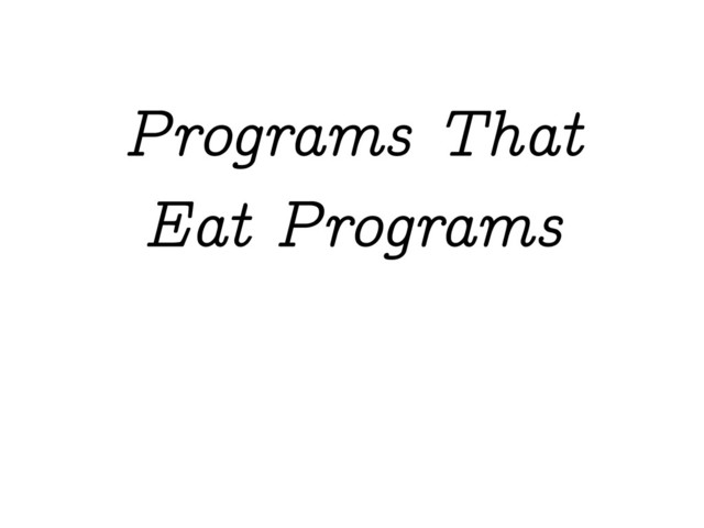 Programs That
Eat Programs
