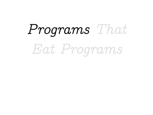 Programs That
Eat Programs
