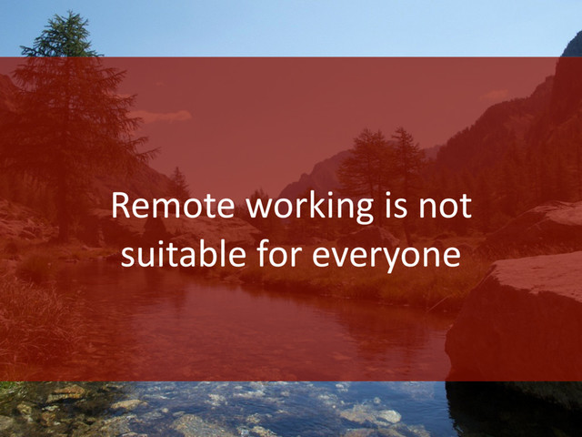 Remote working is not
suitable for everyone
