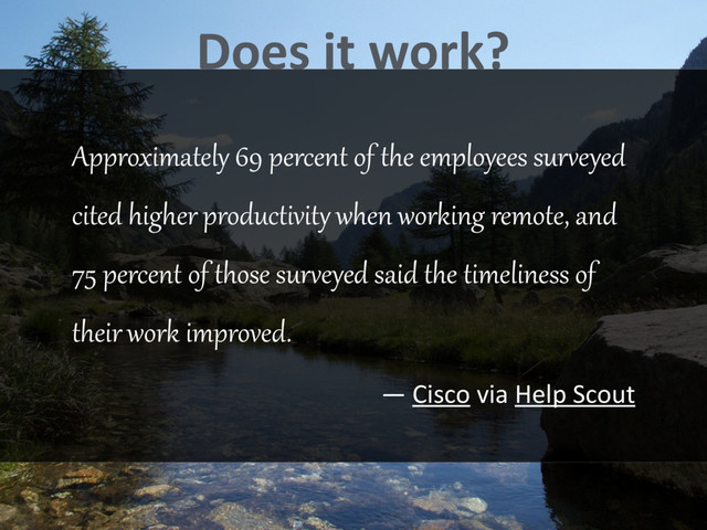 Approximately 69 percent of the employees sur>eyed
cited higher productivit@ when working remote, and
75 percent of those sur>eyed said the timeliness of
their work improved.
— Cisco via Help Scout
Does it work?

