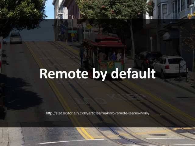 Remote by default
http://stet.editorially.com/articles/making-remote-teams-work/
