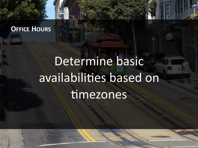 Determine basic
availabiliHes based on
Hmezones
OFFICE HOURS
