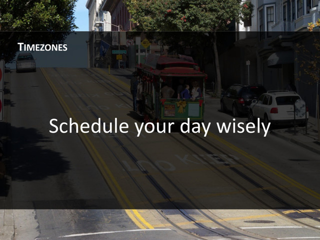 Schedule your day wisely
TIMEZONES
