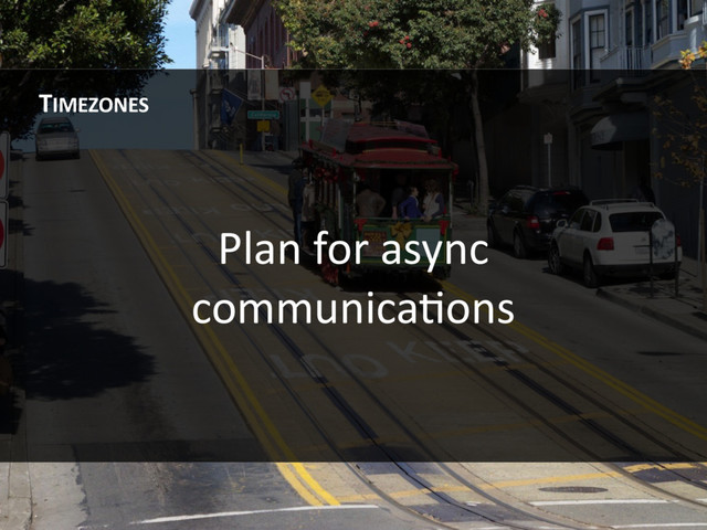 Plan for async
communicaHons
TIMEZONES
