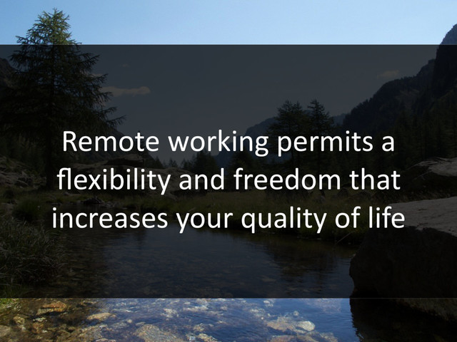 Remote working permits a
ﬂexibility and freedom that
increases your quality of life
