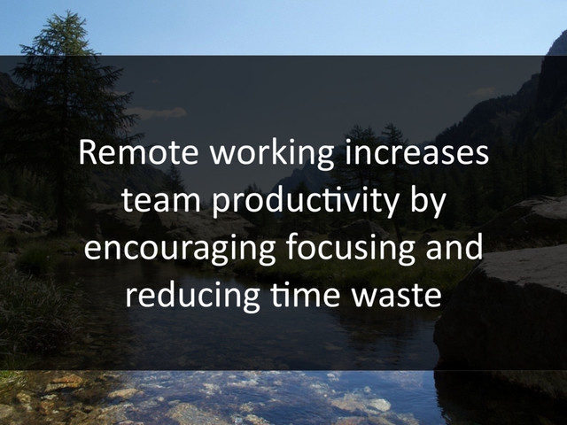 Remote working increases
team producHvity by
encouraging focusing and
reducing Hme waste
