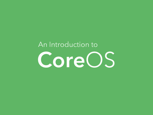CoreOS
An Introduction to
