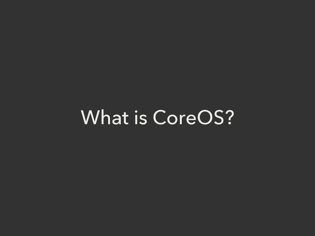 What is CoreOS?
