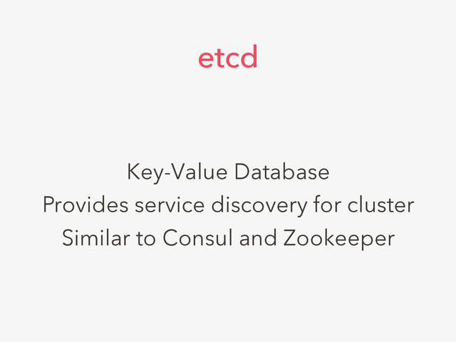 Key-Value Database
Provides service discovery for cluster
Similar to Consul and Zookeeper
etcd
