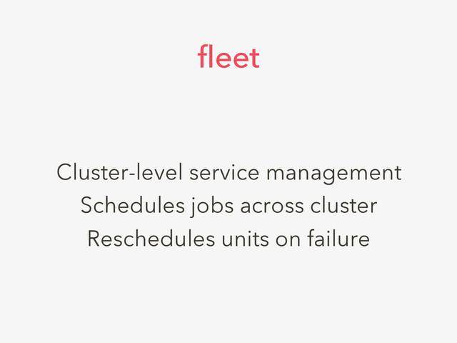 Cluster-level service management
Schedules jobs across cluster
Reschedules units on failure
fleet
