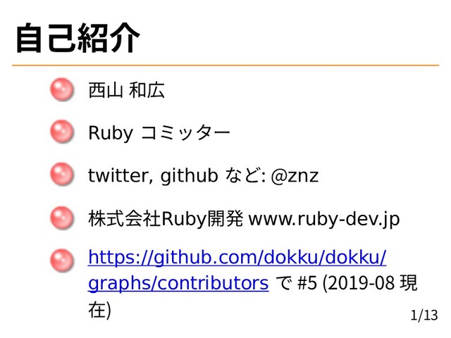 自己紹介
西山 和広
Ruby コミッター
twitter, github など: @znz
株式会社Ruby開発 www.ruby-dev.jp
https://github.com/dokku/dokku/
graphs/contributors で #5 (2019-08 現
在) 1/13
