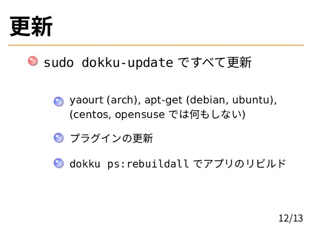 更新
sudo dokku-update ですべて更新
yaourt (arch), apt-get (debian, ubuntu),
(centos, opensuse では何もしない)
プラグインの更新
dokku ps:rebuildall でアプリのリビルド
12/13
