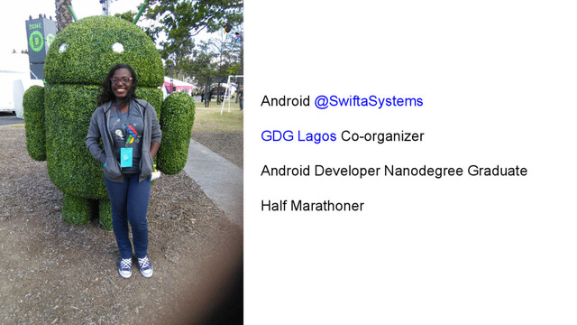 Android @SwiftaSystems
GDG Lagos Co-organizer
Android Developer Nanodegree Graduate
Half Marathoner
