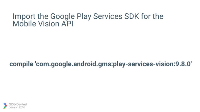 Import the Google Play Services SDK for the
Mobile Vision API
compile 'com.google.android.gms:play-services-vision:9.8.0'
