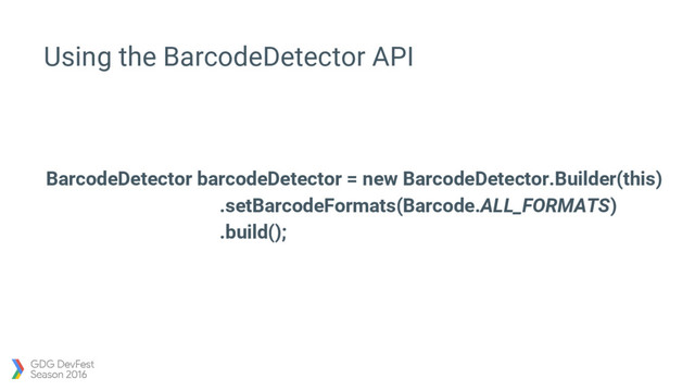 Using the BarcodeDetector API
BarcodeDetector barcodeDetector = new BarcodeDetector.Builder(this)
.setBarcodeFormats(Barcode.ALL_FORMATS)
.build();
