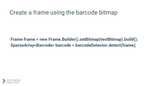 Create a frame using the barcode bitmap
Frame frame = new Frame.Builder().setBitmap(textBitmap).build();
SparseArray barcode = barcodeDetector.detect(frame);

