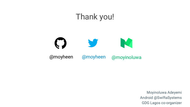 @moyheen @moyinoluwa
@moyheen
Thank you!
Moyinoluwa Adeyemi
Android @SwiftaSystems
GDG Lagos co-organizer
