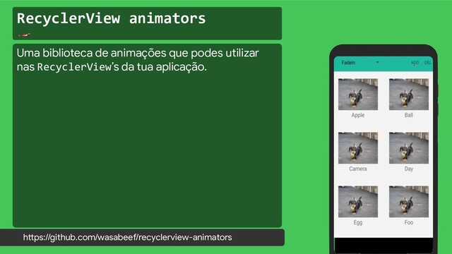 RecyclerView animators

https://github.com/wasabeef/recyclerview-animators
Uma biblioteca de animações que podes utilizar
nas RecyclerView’s da tua aplicação.
