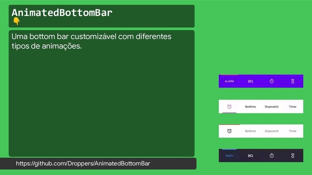 AnimatedBottomBar

https://github.com/Droppers/AnimatedBottomBar
Uma bottom bar customizável com diferentes
tipos de animações.
