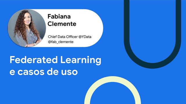 Fabiana
Clemente
Federated Learning
e casos de uso
Chief Data Officer @YData
@fab_clemente
