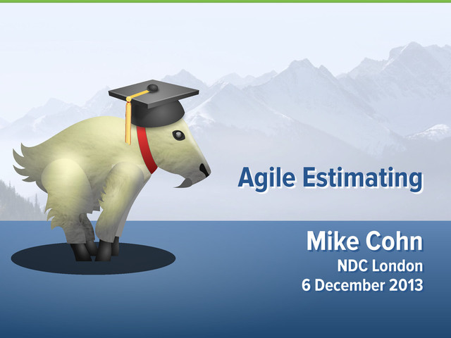 Mike Cohn
NDC London
6 December 2013
Agile Estimating
