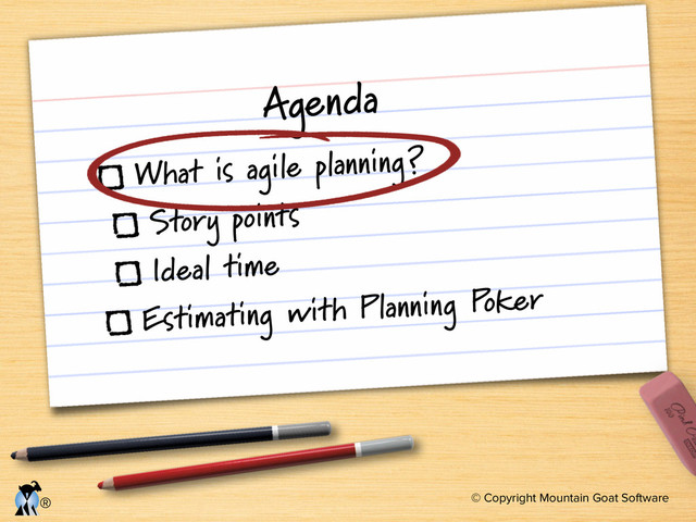 © Copyright Mountain Goat Software
®
Agenda
What is agile planning?
Story points
Ideal time
Estimating with Planning Poker
