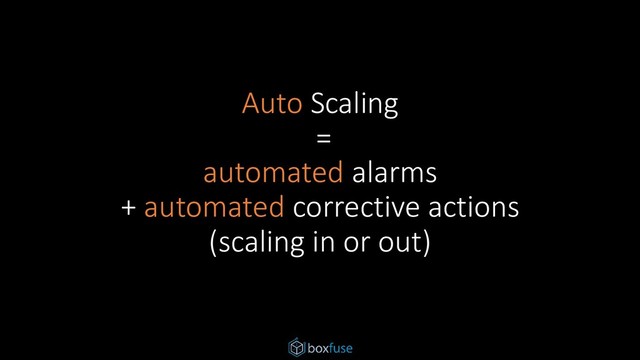 Auto Scaling
=
automated alarms
+ automated corrective actions
(scaling in or out)
