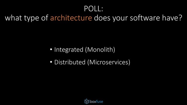 POLL:
what type of architecture does your software have?
• Integrated (Monolith)
• Distributed (Microservices)
