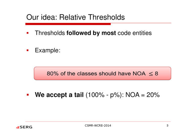 Our idea: Relative Thresholds
Thresholds followed by most code entities
Example:
We accept a tail (100% - p%): NOA = 20%
3
CSMR-WCRE-2014
