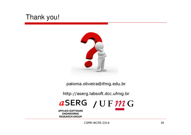 Thank you!
35
APPLIED SOFTWARE
ENGINEERING
RESEARCH GROUP
/
paloma.oliveira@ifmg.edu.br
http://aserg.labsoft.dcc.ufmg.br
CSMR-WCRE-2014
