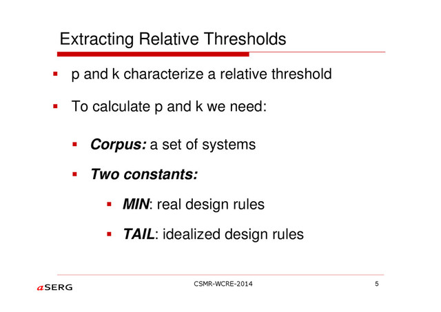 p and k characterize a relative threshold
To calculate p and k we need:
Corpus: a set of systems
Two constants:
MIN: real design rules
TAIL: idealized design rules
Extracting Relative Thresholds
5
CSMR-WCRE-2014
