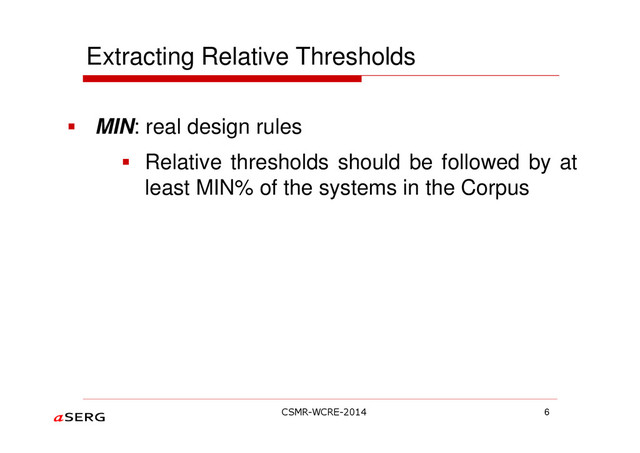 Extracting Relative Thresholds
MIN: real design rules
Relative thresholds should be followed by at
least MIN% of the systems in the Corpus
6
CSMR-WCRE-2014
