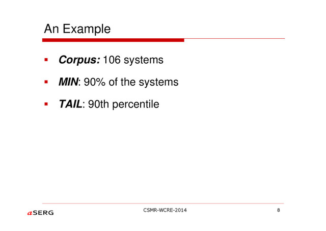 An Example
Corpus: 106 systems
MIN: 90% of the systems
TAIL: 90th percentile
8
CSMR-WCRE-2014
