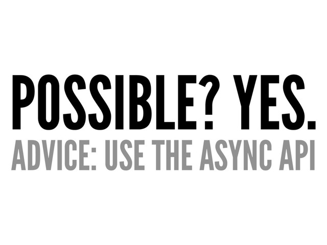POSSIBLE? YES.
ADVICE: USE THE ASYNC API
