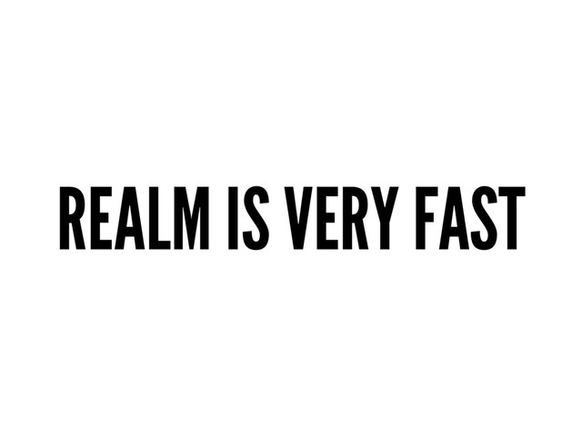 REALM IS VERY FAST
