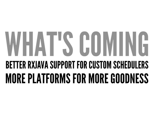 WHAT'S COMING
BETTER RXJAVA SUPPORT FOR CUSTOM SCHEDULERS
MORE PLATFORMS FOR MORE GOODNESS
