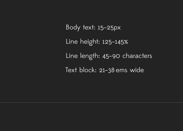 Body text: 15–25px
Line height: 125–145%
Line length: 45–90 characters
Text block: 21–38 ems wide
